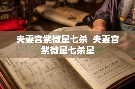 夫妻宫紫微星七杀  夫妻宫紫微星七杀星