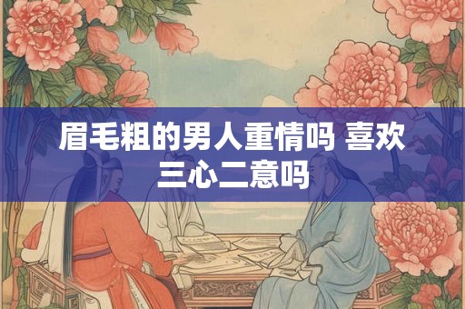眉毛粗的男人重情吗 喜欢三心二意吗