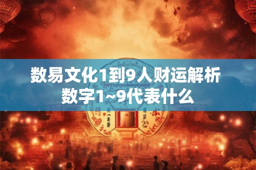数易文化1到9人财运解析 数字1~9代表什么