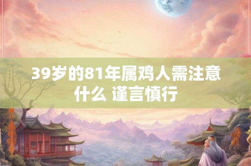39岁的81年属鸡人需注意什么 谨言慎行