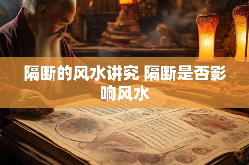 隔断的风水讲究 隔断是否影响风水 隔断的风水讲究 隔断是否影响风水