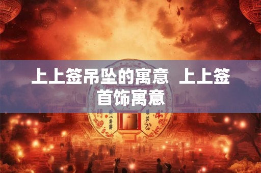 上上签吊坠的寓意  上上签首饰寓意
