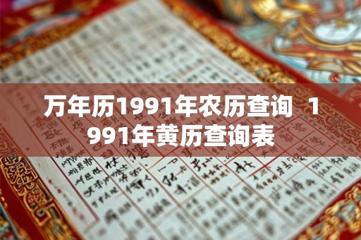 万年历1991年农历查询  1991年黄历查询表