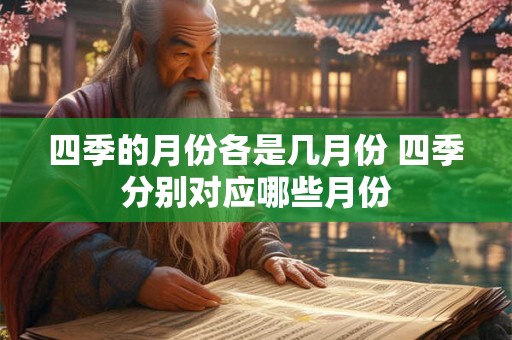 四季的月份各是几月份 四季分别对应哪些月份