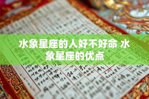 水象星座的人好不好命 水象星座的优点 水象星座的人好不好命 水象星座的优点