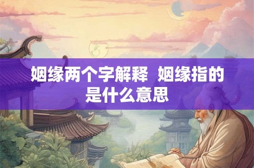 姻缘两个字解释  姻缘指的是什么意思
