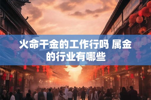 火命干金的工作行吗 属金的行业有哪些