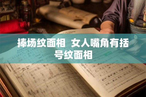 捧场纹面相  女人嘴角有括号纹面相