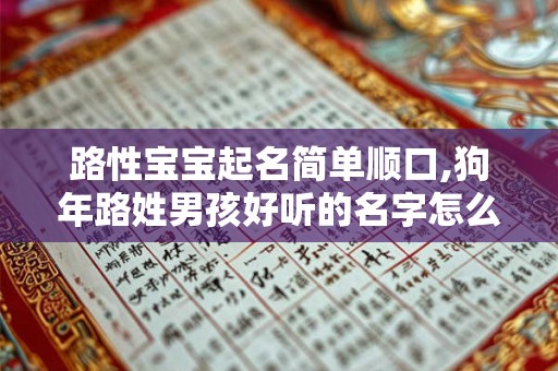路性宝宝起名简单顺口,狗年路姓男孩好听的名字怎么起 路性宝宝起名简单顺口,狗年路姓男孩好听的名字怎么起