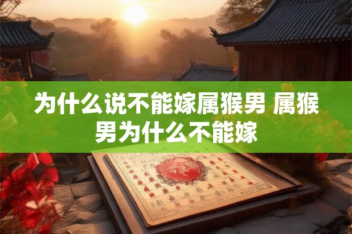 为什么说不能嫁属猴男 属猴男为什么不能嫁