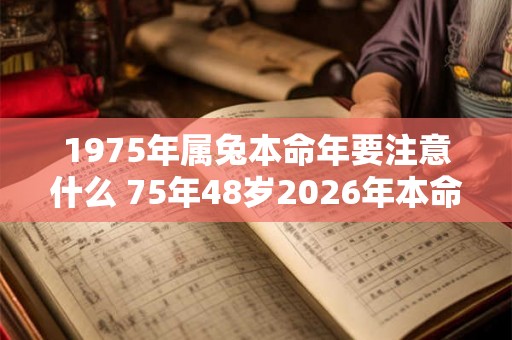 1975年属兔本命年要注意什么 75年48岁2026年本命年佩戴什么好 1975年属兔本命年要注意什么 75年48岁2026年本命年佩戴什么好