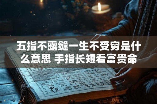 五指不露缝一生不受穷是什么意思 手指长短看富贵命