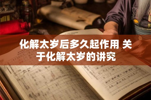 化解太岁后多久起作用 关于化解太岁的讲究