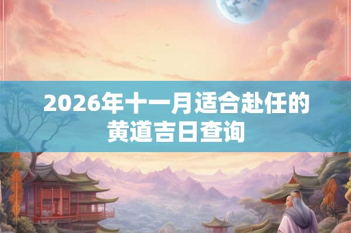 2026年十一月适合赴任的黄道吉日查询