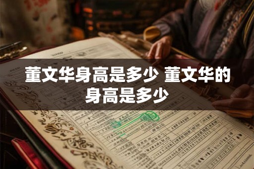 董文华身高是多少 董文华的身高是多少 董文华身高是多少 董文华的身高是多少