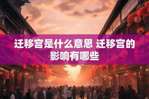迁移宫是什么意思 迁移宫的影响有哪些