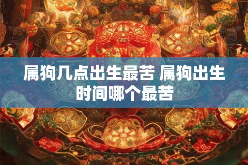 属狗几点出生最苦 属狗出生时间哪个最苦