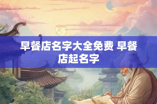 早餐店名字大全免费 早餐店起名字