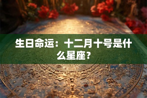 生日命运：十二月十号是什么星座？