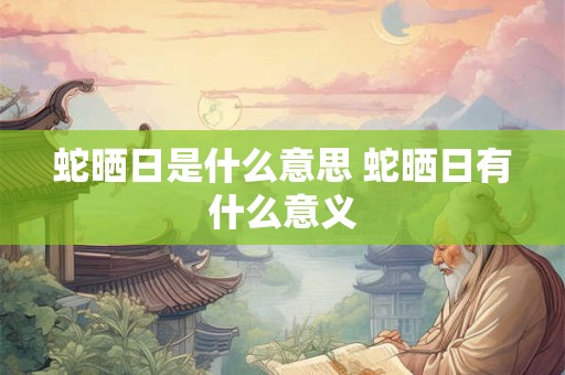 蛇晒日是什么意思 蛇晒日有什么意义