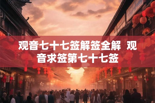 观音七十七签解签全解 观音求签第七十七签 观音七十七签解签全解 观音求签第七十七签