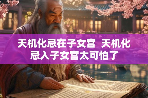天机化忌在子女宫  天机化忌入子女宫太可怕了