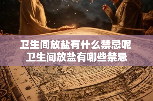 卫生间放盐有什么禁忌呢 卫生间放盐有哪些禁忌