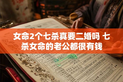 女命2个七杀真要二婚吗 七杀女命的老公都很有钱