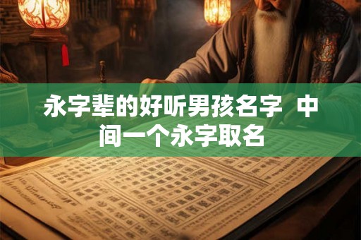 永字辈的好听男孩名字  中间一个永字取名