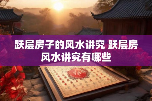跃层房子的风水讲究 跃层房风水讲究有哪些