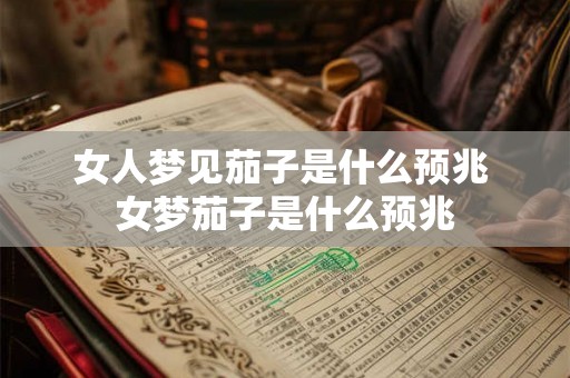 女人梦见茄子是什么预兆 女梦茄子是什么预兆 女人梦见茄子是什么预兆 女梦茄子是什么预兆