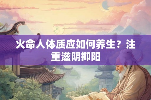 火命人体质应如何养生？注重滋阴抑阳