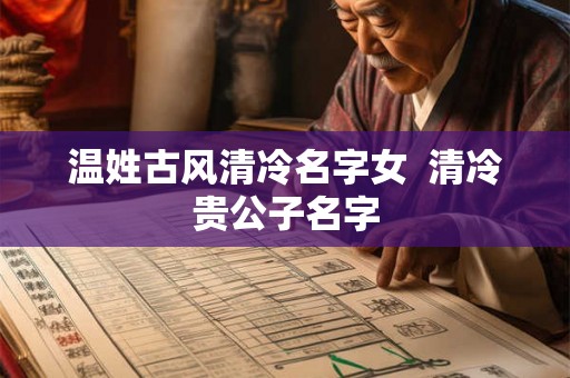 温姓古风清冷名字女  清冷贵公子名字