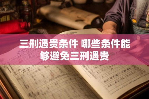 三刑遇贵条件 哪些条件能够避免三刑遇贵