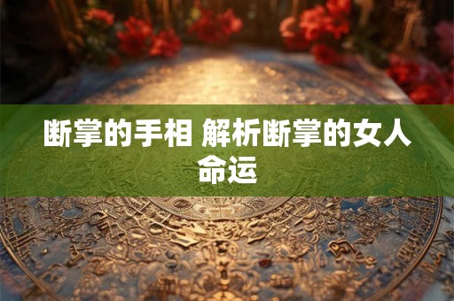断掌的手相 解析断掌的女人命运