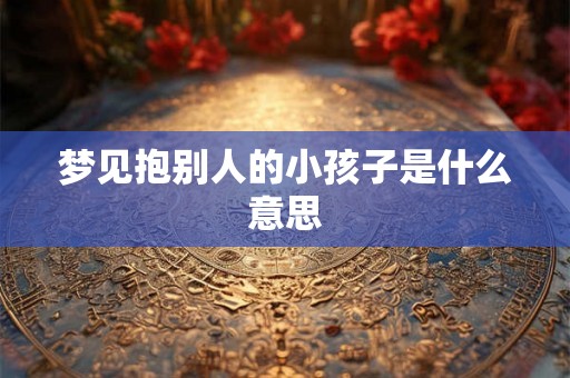梦见抱别人的小孩子是什么意思