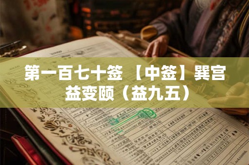第一百七十签 【中签】巽宫 益变颐（益九五）