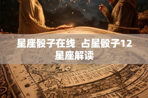 星座骰子在线  占星骰子12星座解读