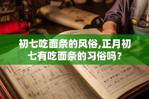 初七吃面条的风俗,正月初七有吃面条的习俗吗？