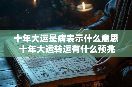 十年大运是病表示什么意思 十年大运转运有什么预兆