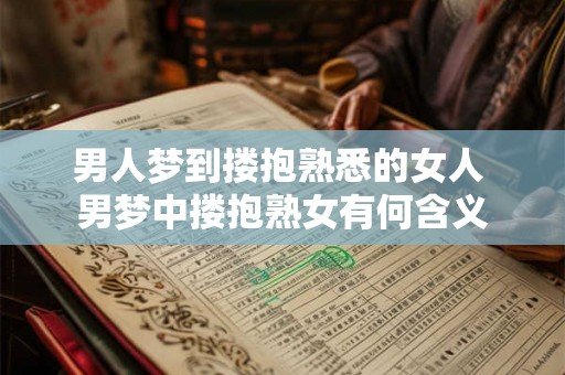 男人梦到搂抱熟悉的女人 男梦中搂抱熟女有何含义