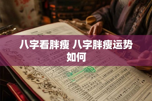 八字看胖瘦 八字胖瘦运势如何