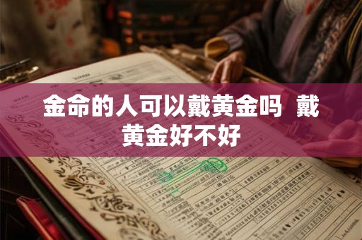 金命的人可以戴黄金吗  戴黄金好不好