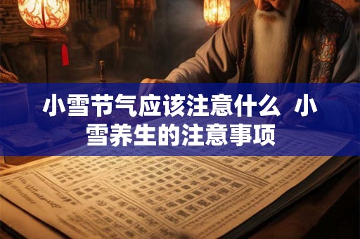 小雪节气应该注意什么 小雪养生的注意事项 小雪节气应该注意什么 小雪养生的注意事项
