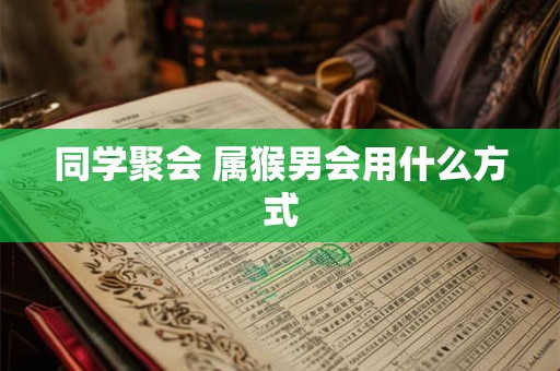 同学聚会 属猴男会用什么方式
