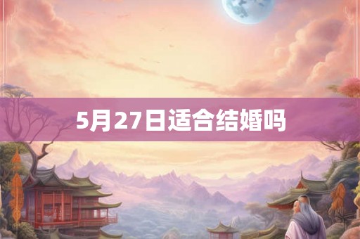 5月27日适合结婚吗