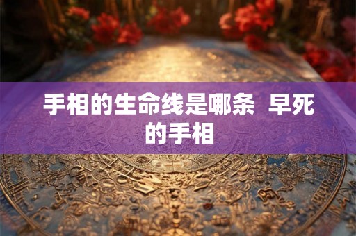 手相的生命线是哪条  早死的手相