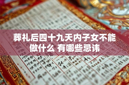 葬礼后四十九天内子女不能做什么 有哪些忌讳