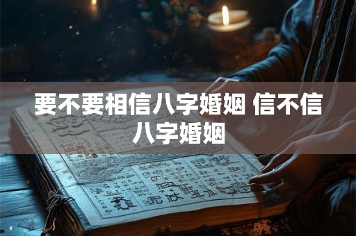 要不要相信八字婚姻 信不信八字婚姻