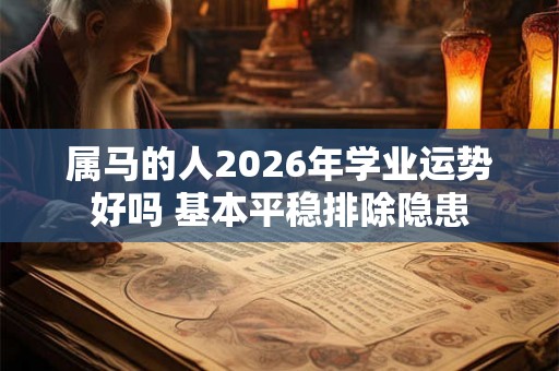 属马的人2026年学业运势好吗 基本平稳排除隐患 属马的人2026年学业运势好吗 基本平稳排除隐患